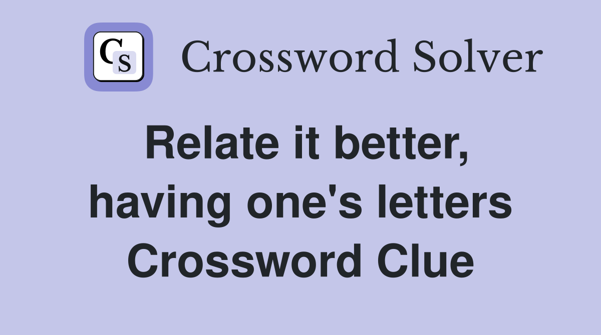 Relate it better, having one's letters Crossword Clue
