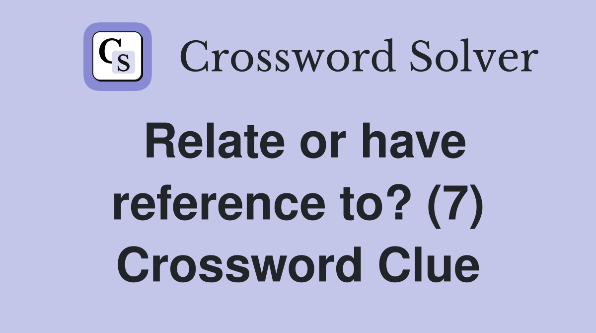 Relate or have reference to? (7) Crossword Clue