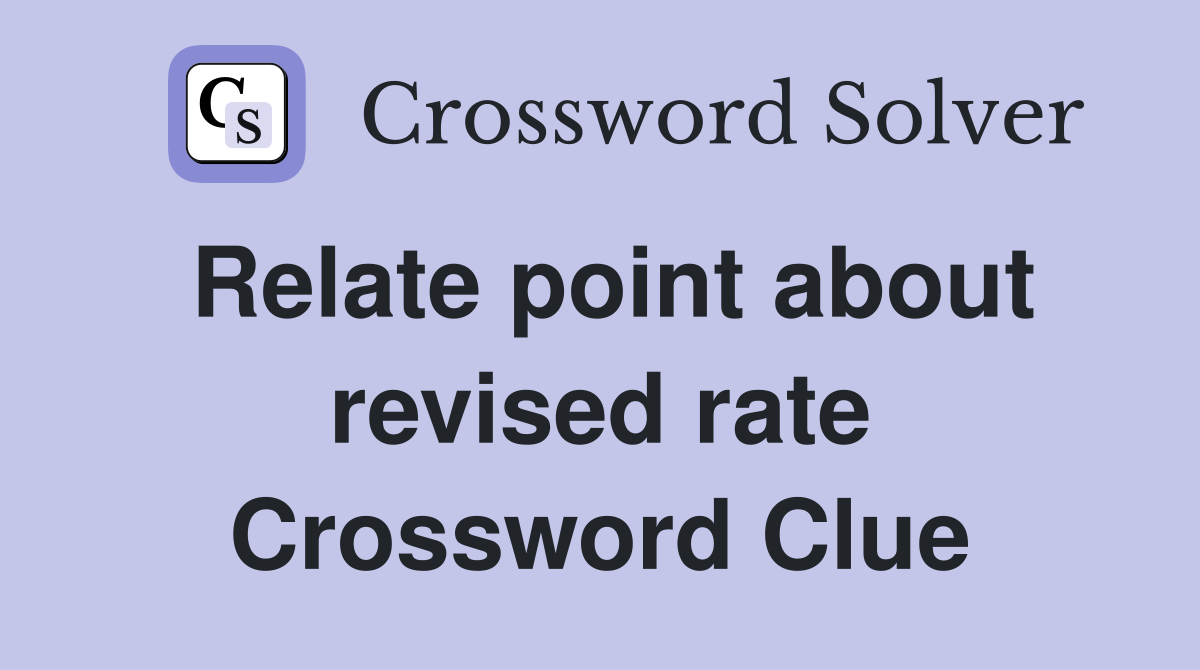 Relate point about revised rate Crossword Clue