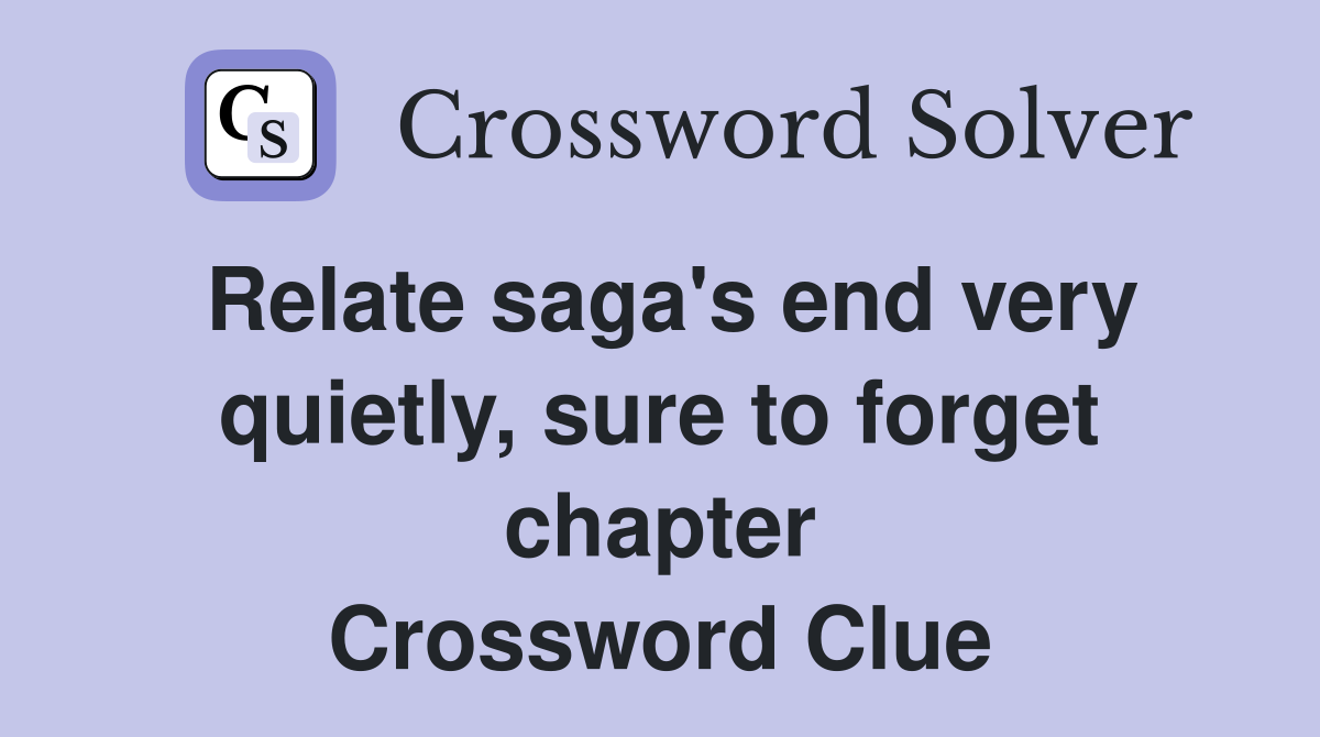 Relate saga's end very quietly, sure to forget chapter Crossword Clue