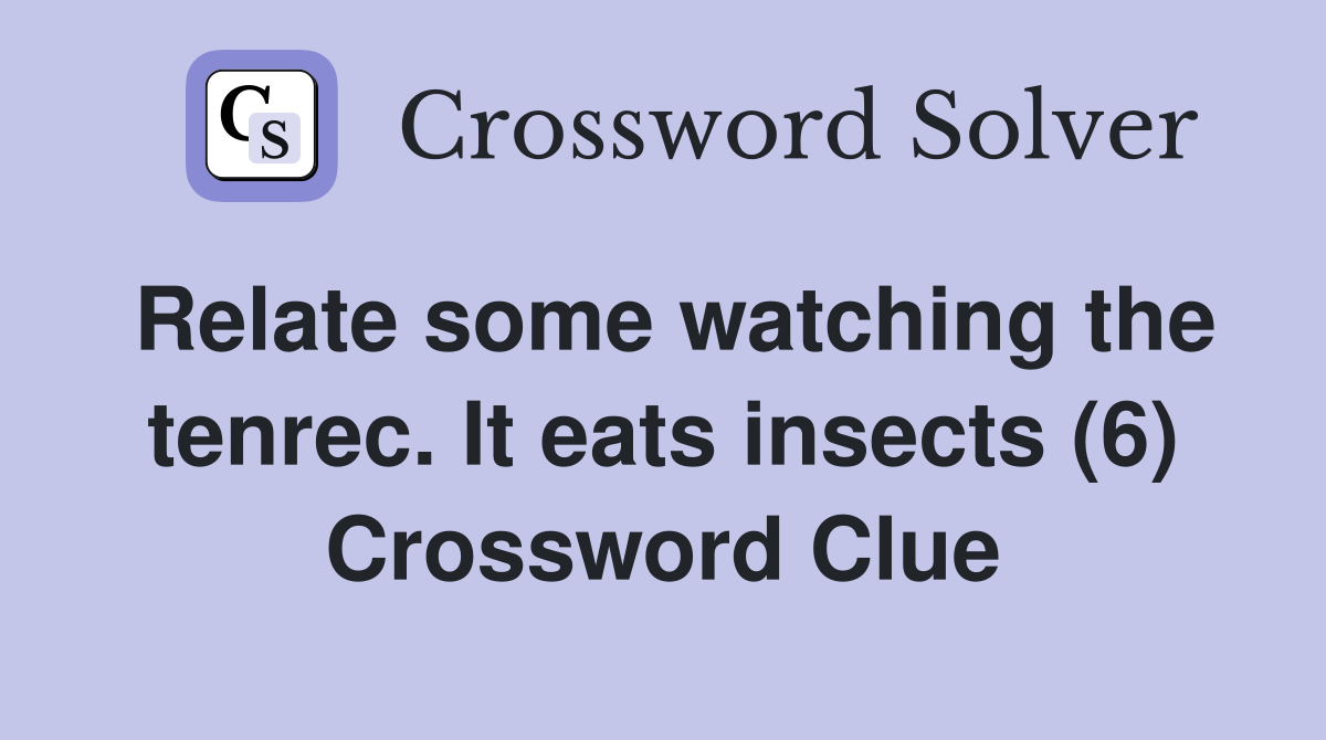 Relate some watching the tenrec. It eats insects (6) Crossword Clue