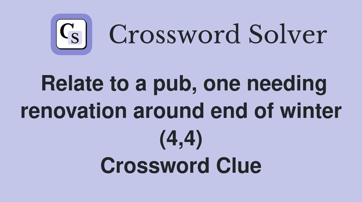 Relate to a pub, one needing renovation around end of winter (4,4) Crossword Clue