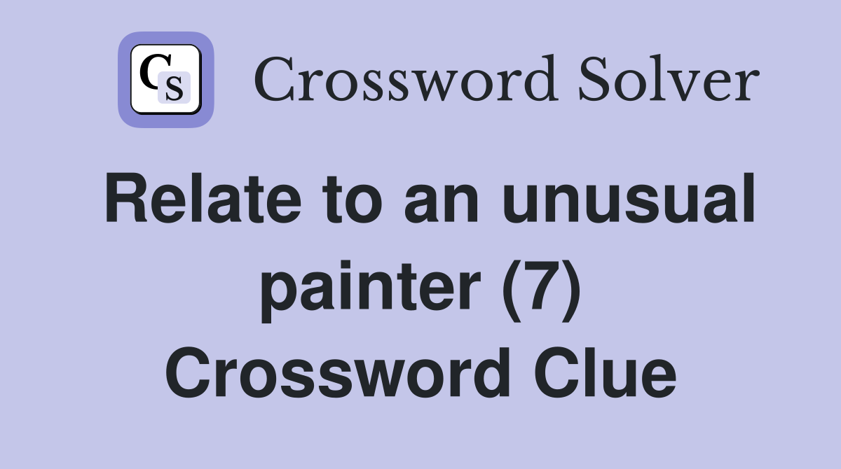 Relate to an unusual painter (7) Crossword Clue