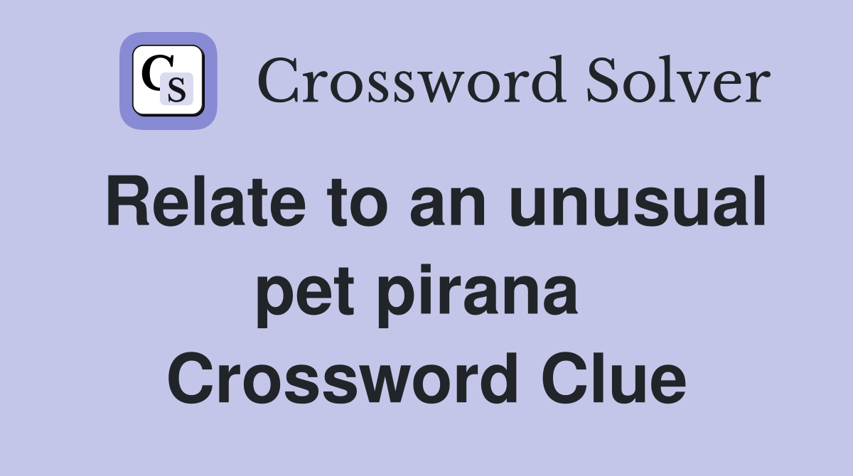 Relate to an unusual pet pirana  Crossword Clue