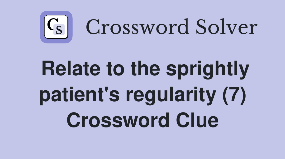 Relate to the sprightly patient's regularity (7) Crossword Clue