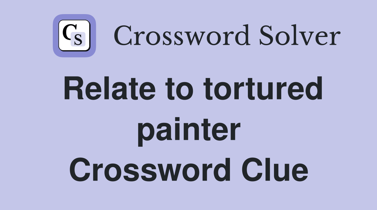 Relate to tortured painter Crossword Clue