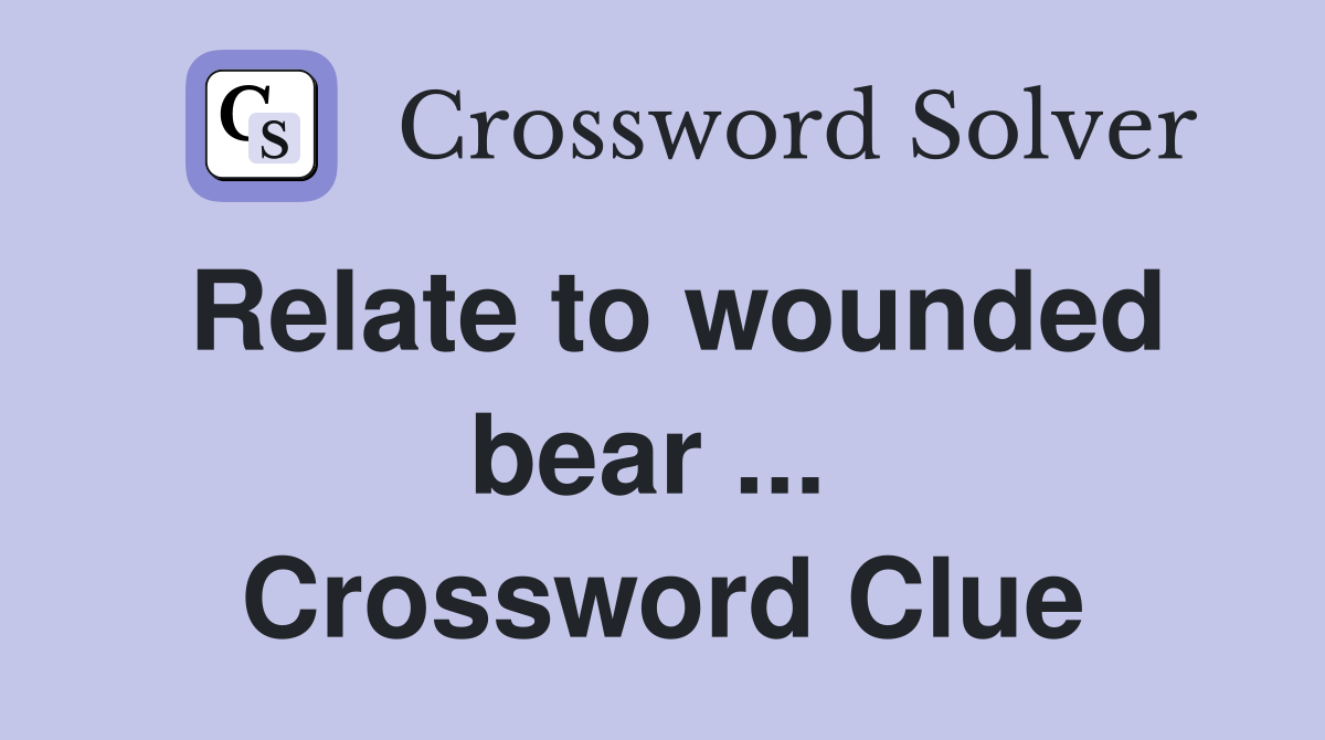 Relate to wounded bear ...  Crossword Clue