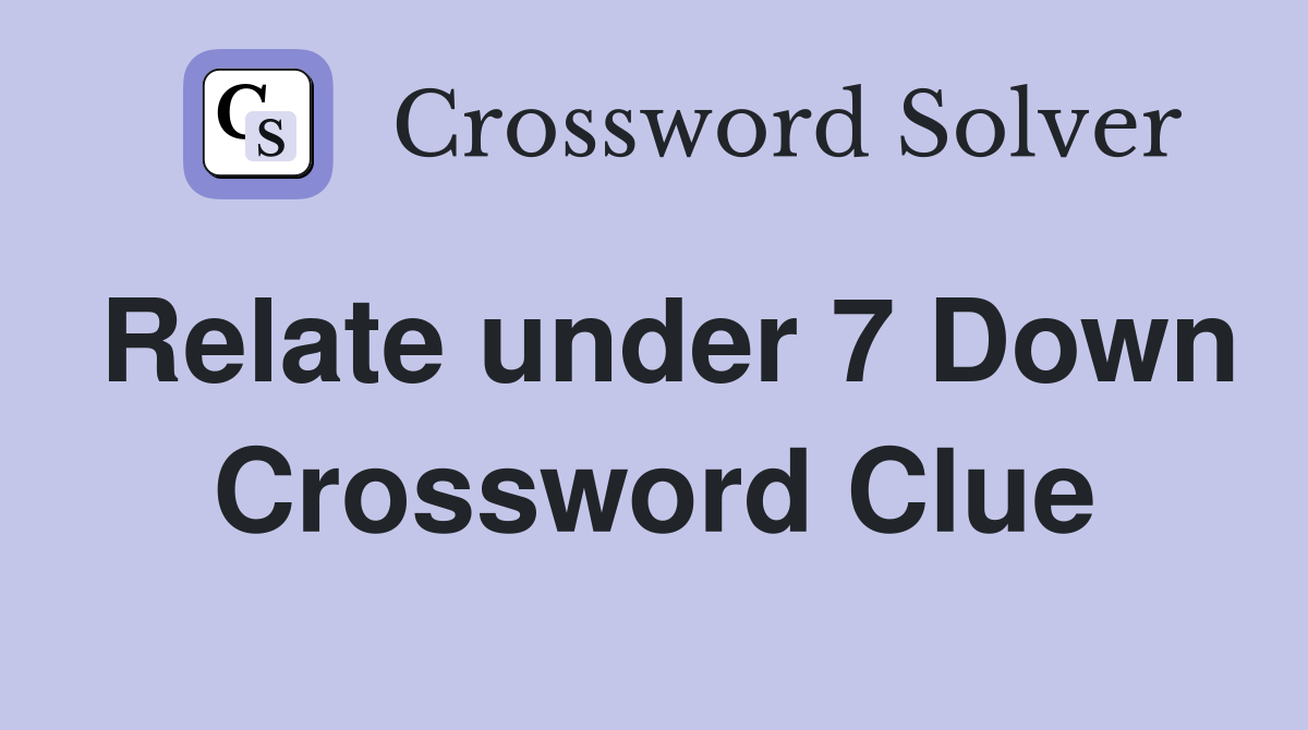 Relate under 7 Down Crossword Clue