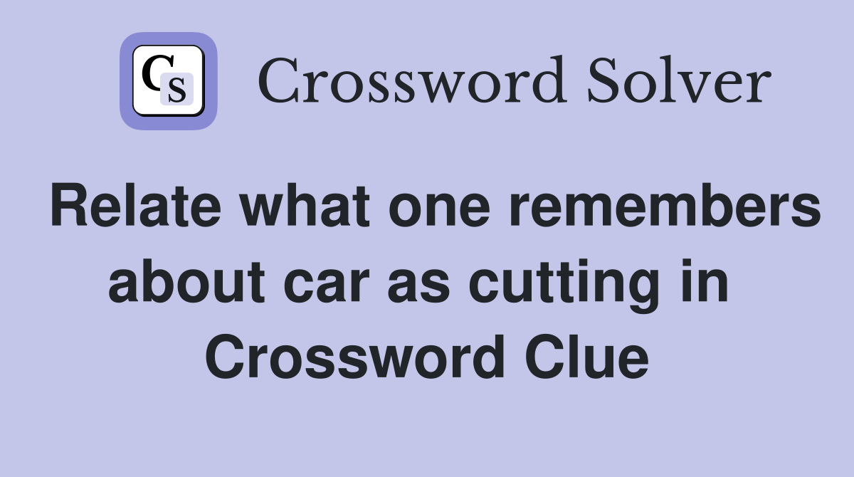 Relate what one remembers about car as cutting in  Crossword Clue