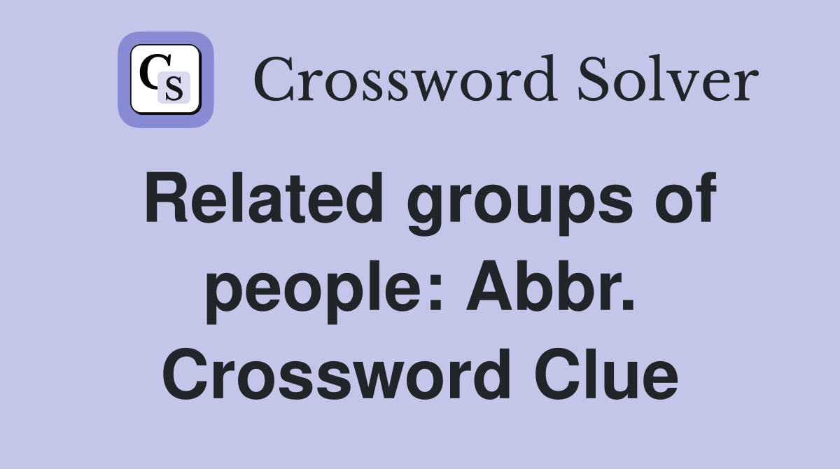 Related groups of people: Abbr. Crossword Clue