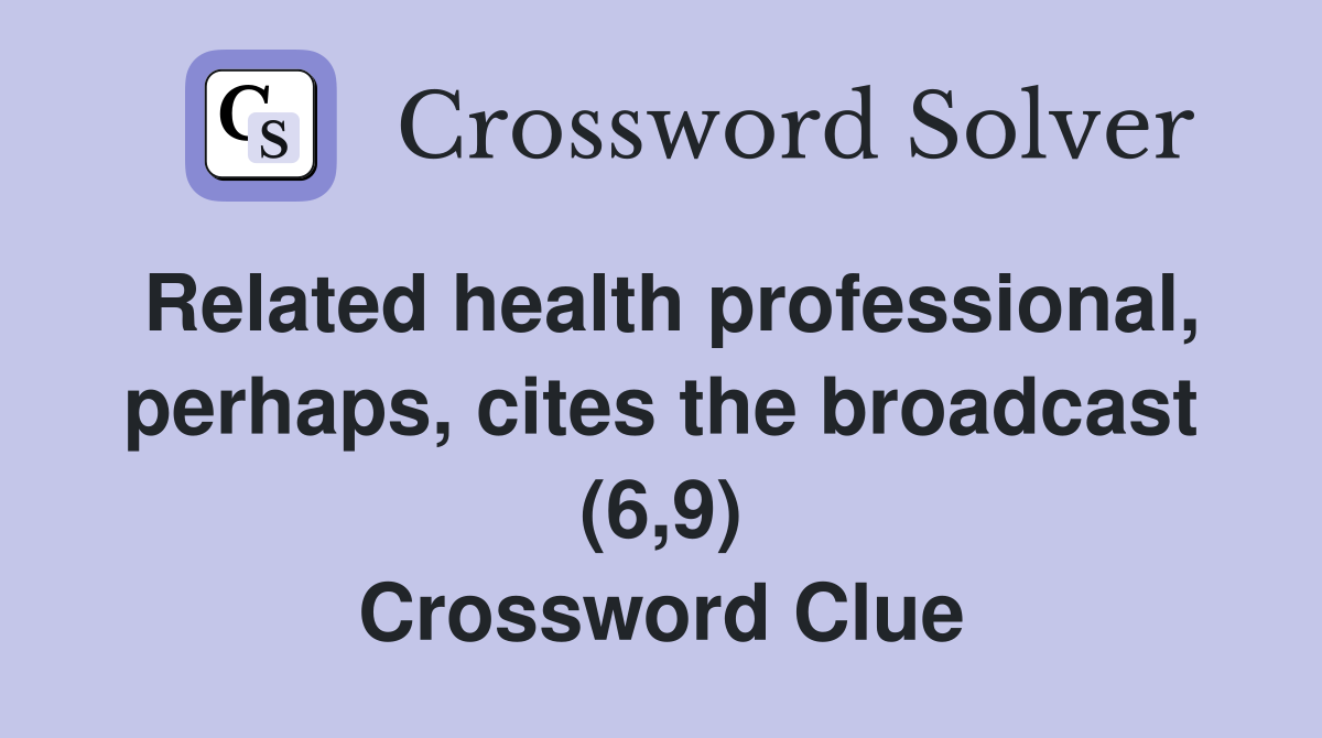 Related health professional, perhaps, cites the broadcast (6,9) Crossword Clue