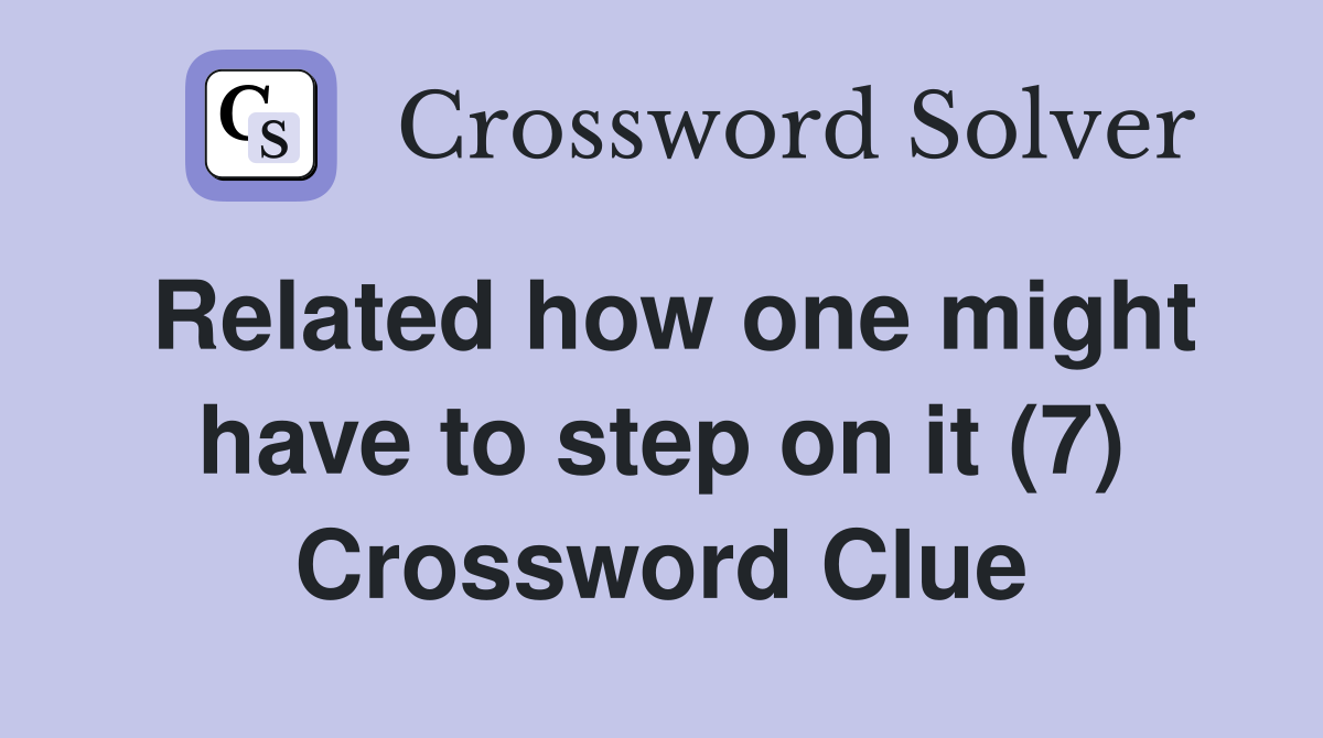 Related how one might have to step on it (7) Crossword Clue