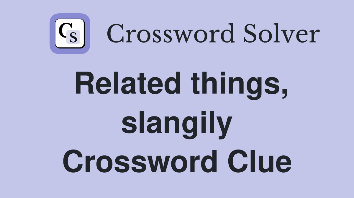 Related things, slangily Crossword Clue