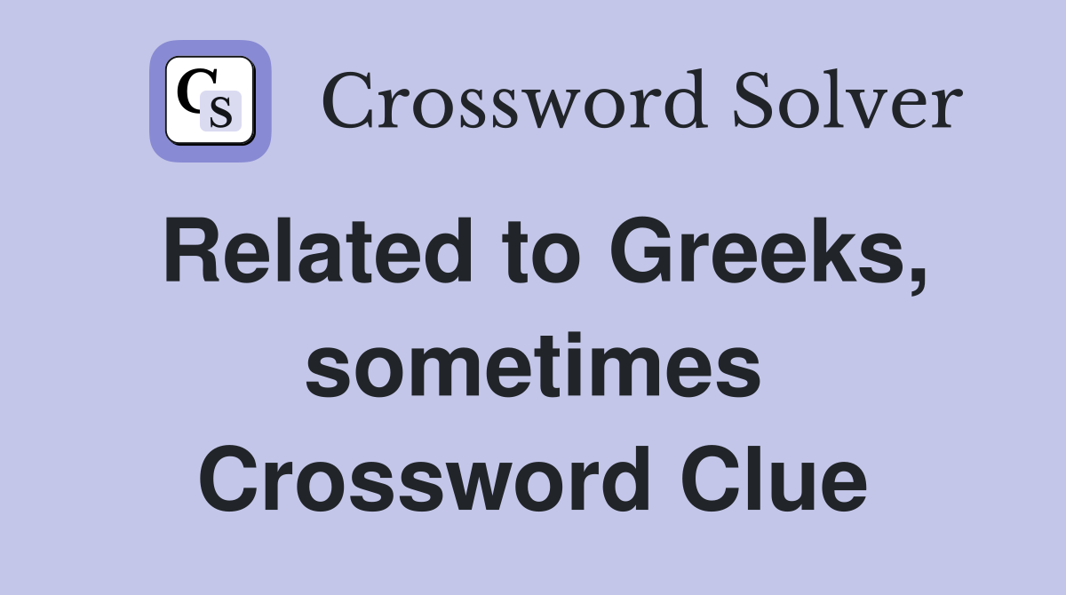 Related to Greeks, sometimes Crossword Clue