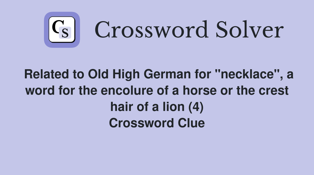 Related to Old High German for "necklace", a word for the encolure of a horse or the crest hair of a lion (4) Crossword Clue