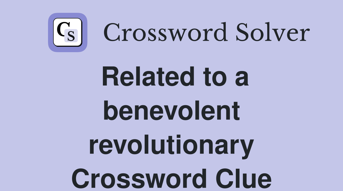Related to a benevolent revolutionary Crossword Clue
