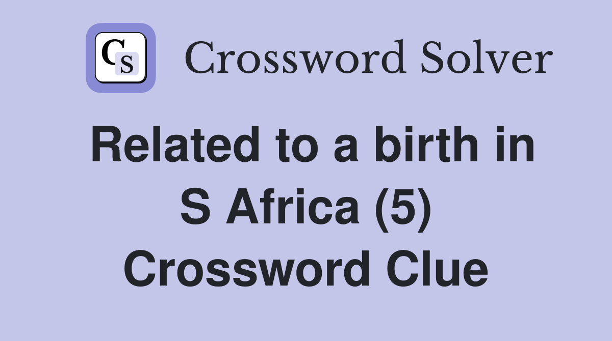 Related to a birth in S Africa (5) Crossword Clue