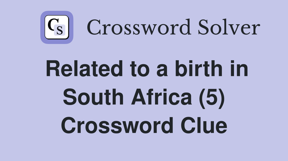 Related to a birth in South Africa (5) Crossword Clue
