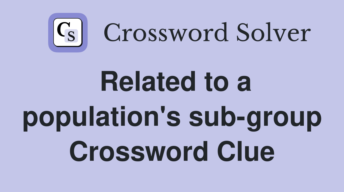 Related to a population's sub-group Crossword Clue