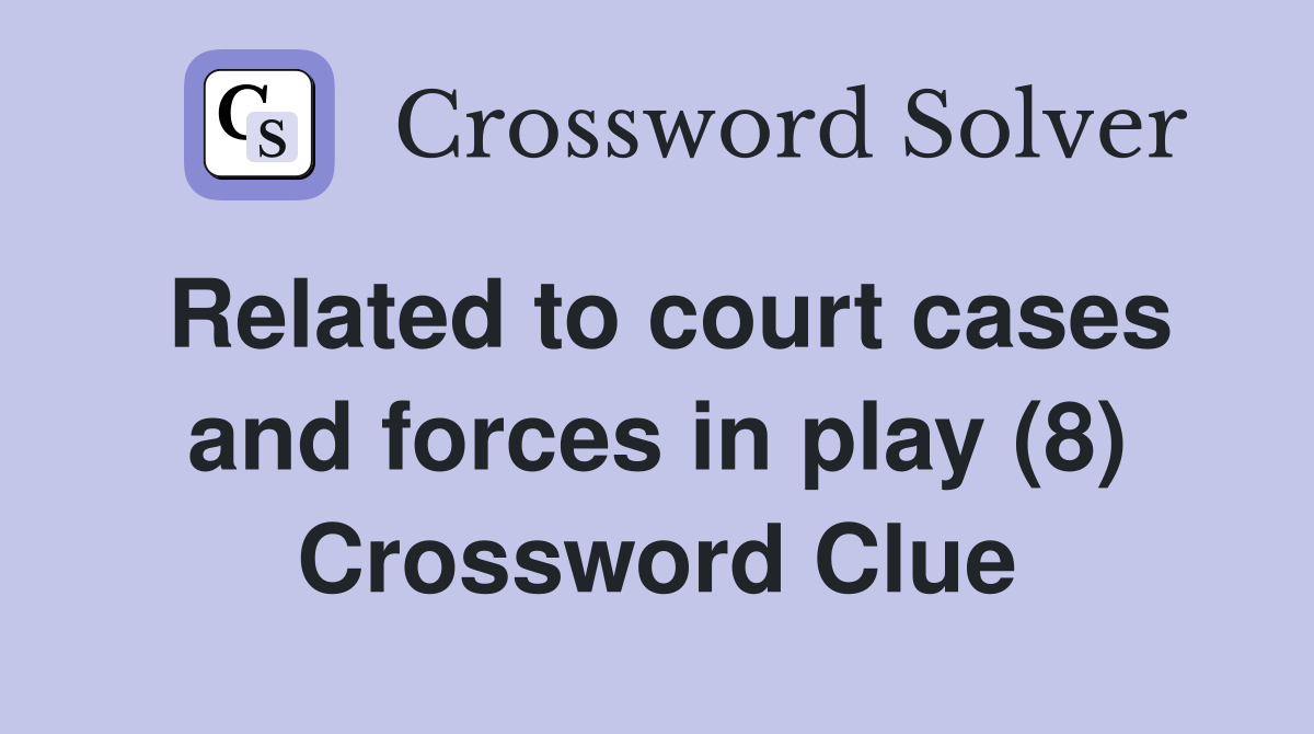 Related to court cases and forces in play (8) Crossword Clue