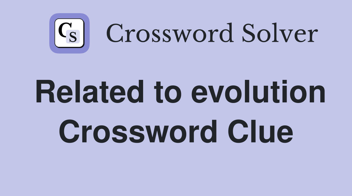 Related to evolution Crossword Clue