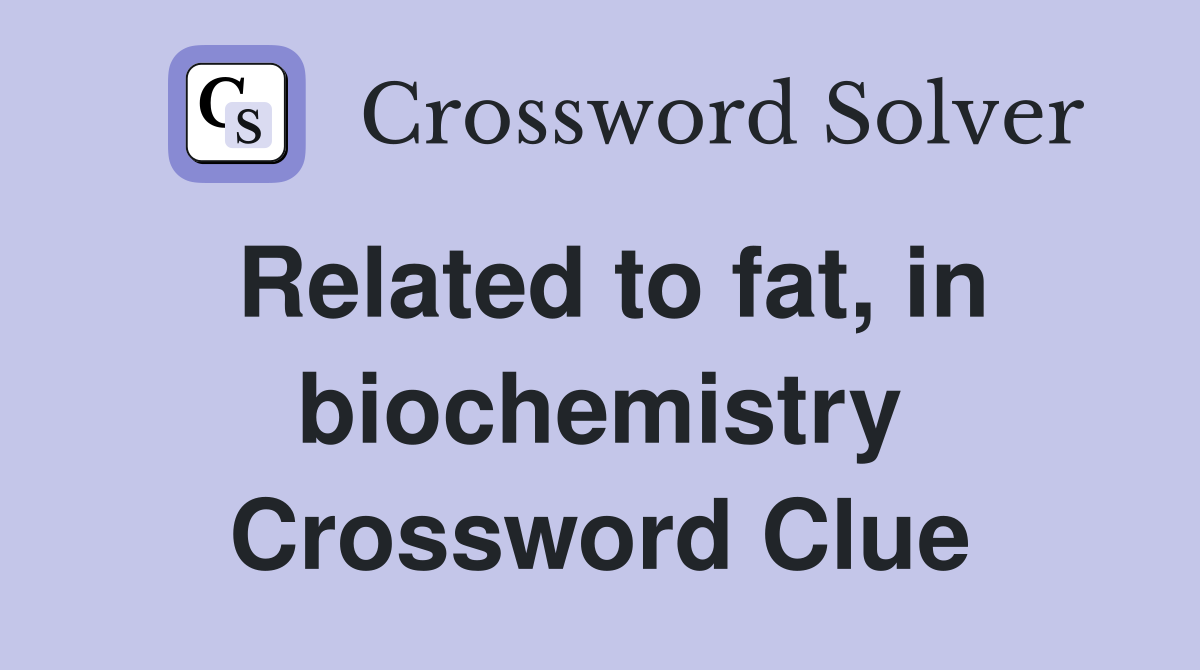 Related to fat, in biochemistry Crossword Clue