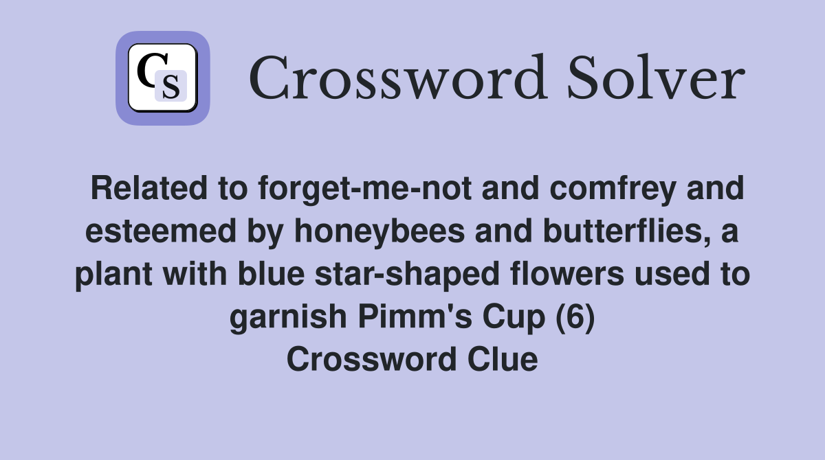 Related to forget-me-not and comfrey and esteemed by honeybees and butterflies, a plant with blue star-shaped flowers used to garnish Pimm's Cup (6) Crossword Clue