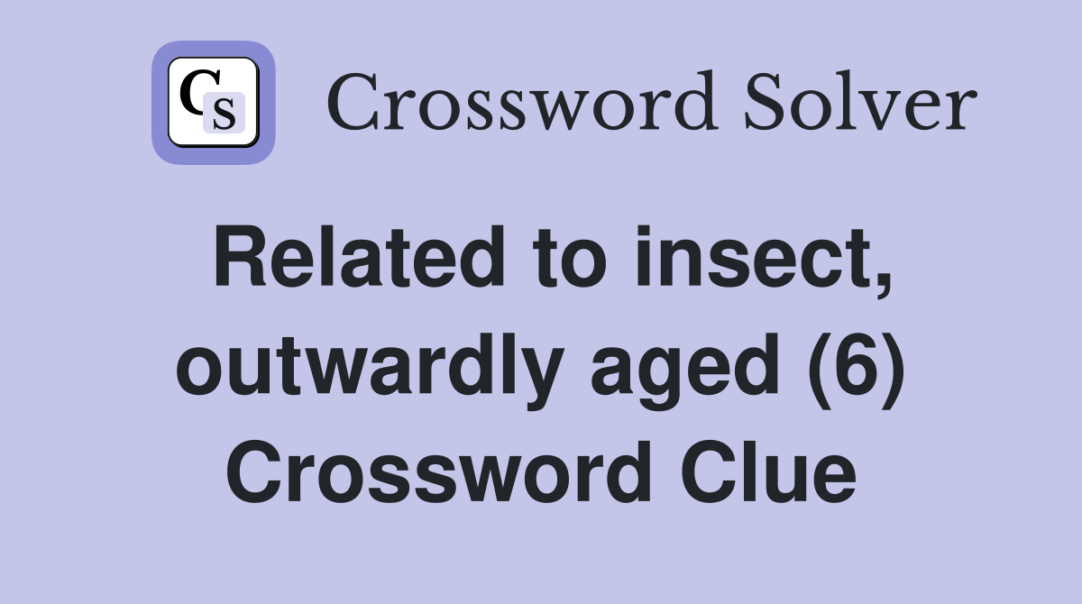 Related to insect, outwardly aged (6) Crossword Clue