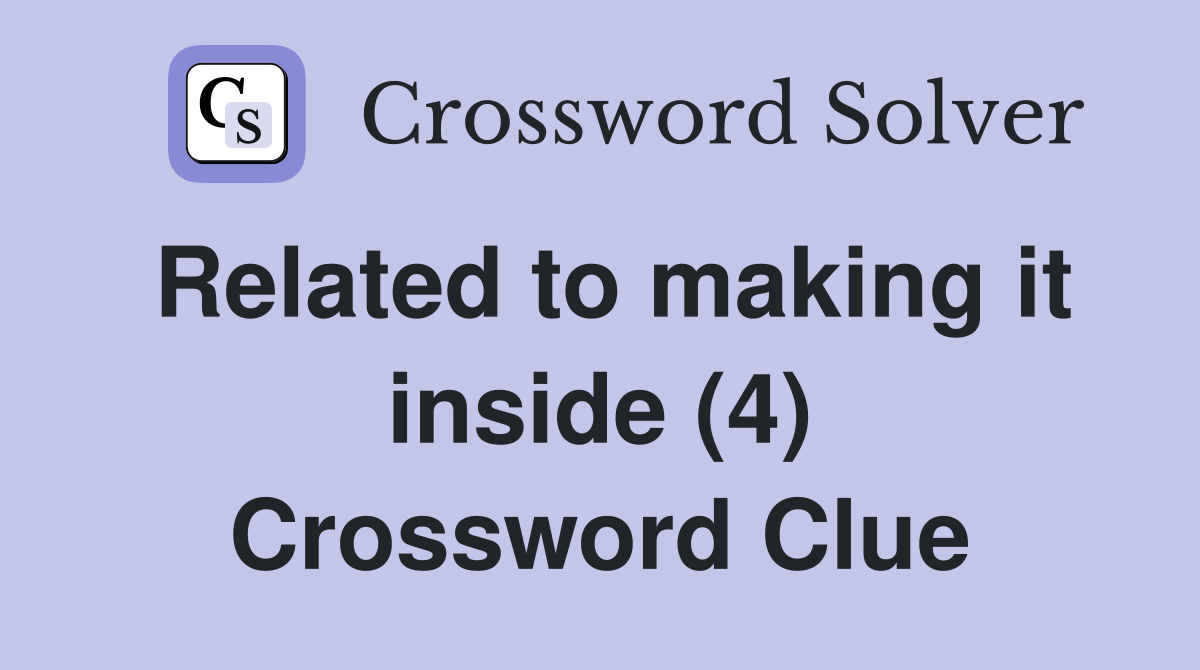 Related to making it inside (4) Crossword Clue