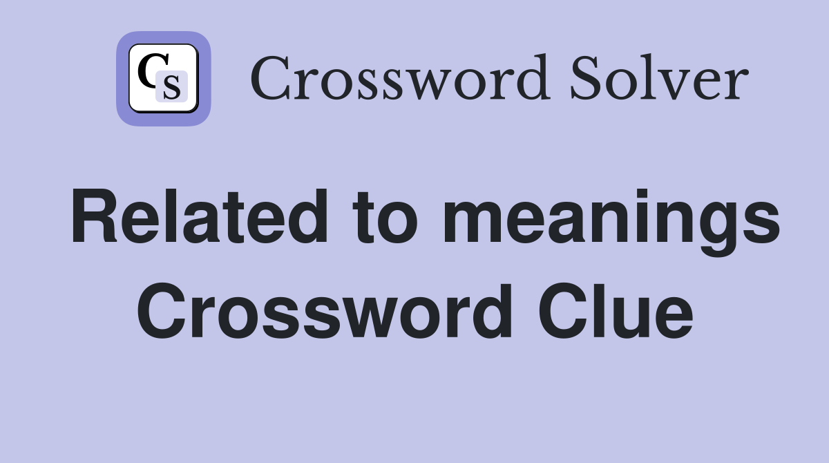 Related to meanings Crossword Clue