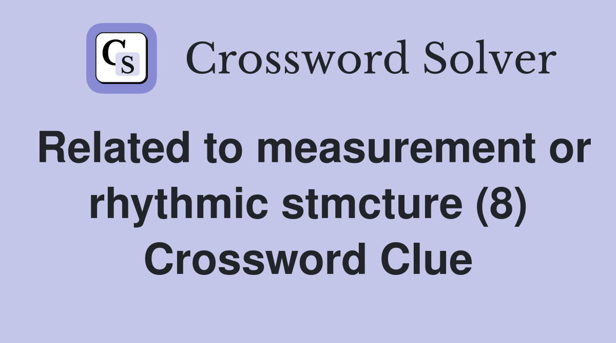 Related to measurement or rhythmic stmcture (8) Crossword Clue