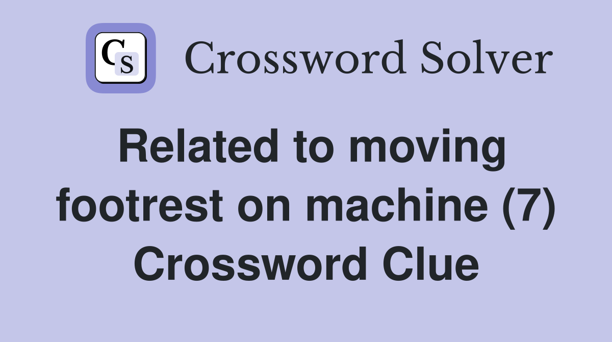 Related to moving footrest on machine (7) Crossword Clue