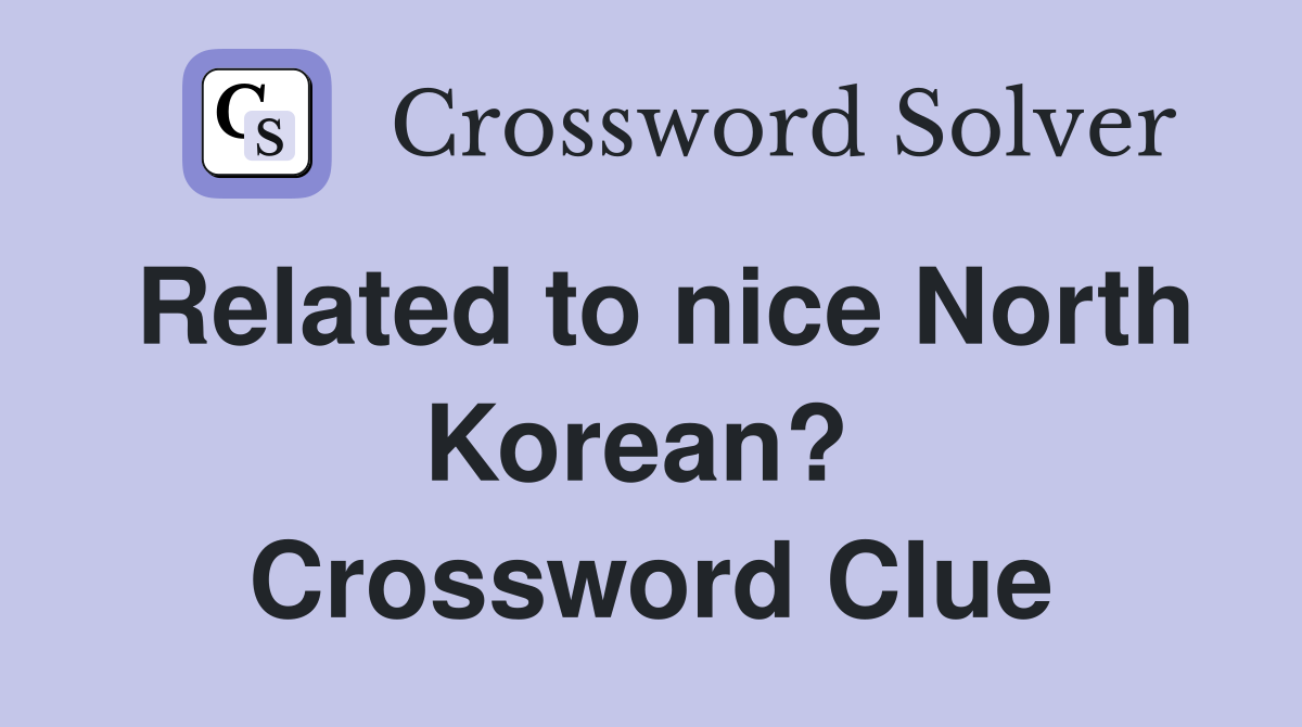 Related to nice North Korean?  Crossword Clue
