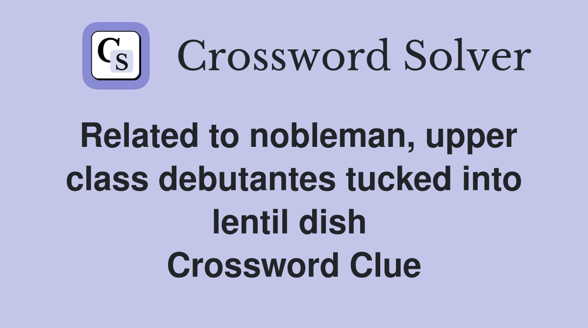 Related to nobleman, upper class debutantes tucked into lentil dish  Crossword Clue