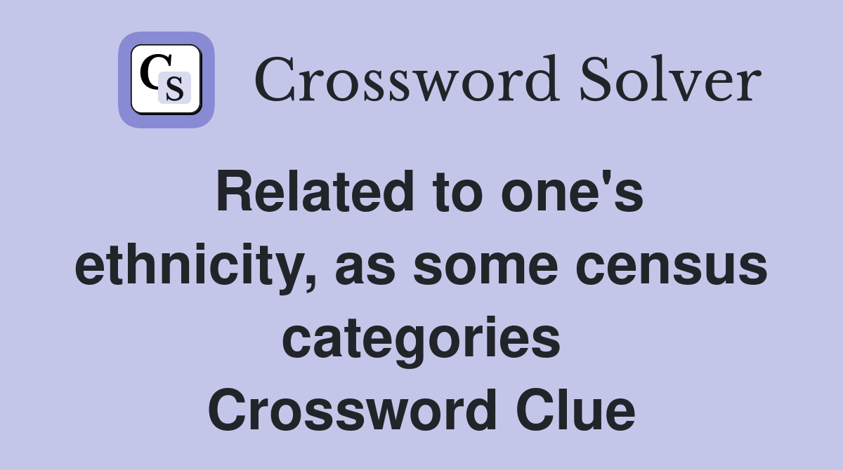 Related to one's ethnicity, as some census categories Crossword Clue
