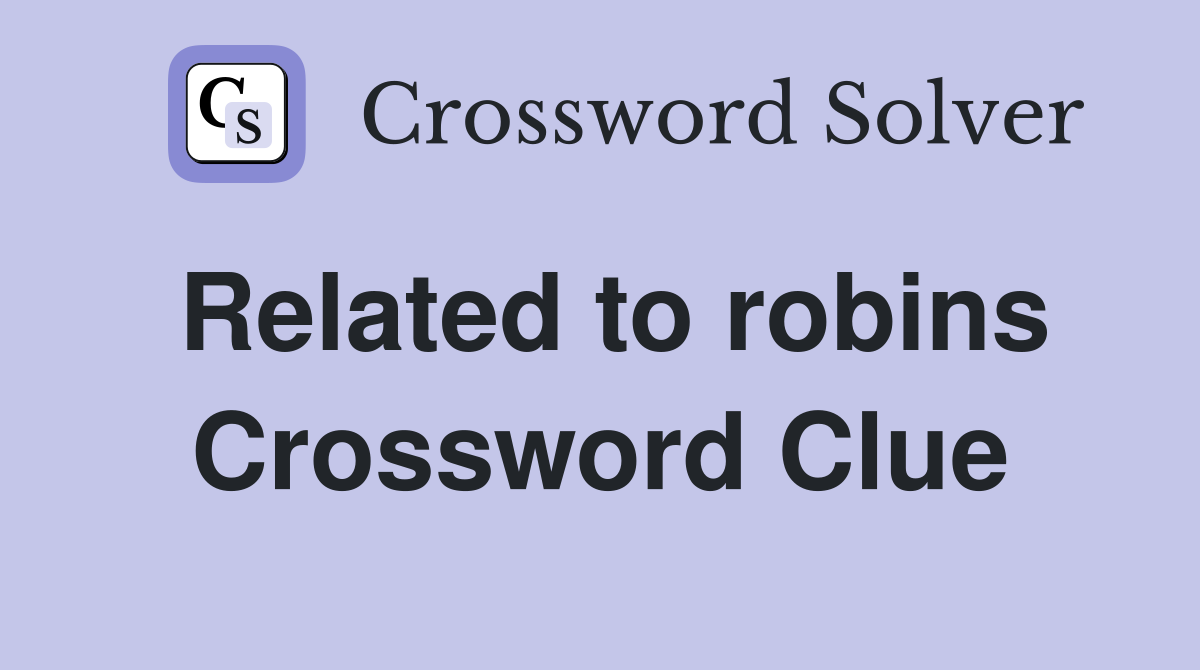 Related to robins Crossword Clue