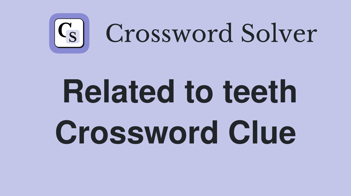 Related to teeth Crossword Clue