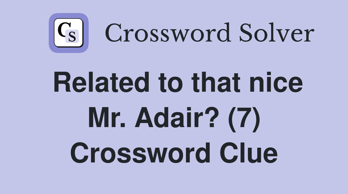 Related to that nice Mr. Adair? (7) Crossword Clue