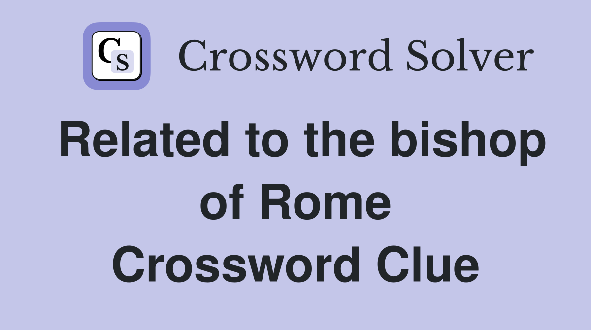 Related to the bishop of Rome Crossword Clue