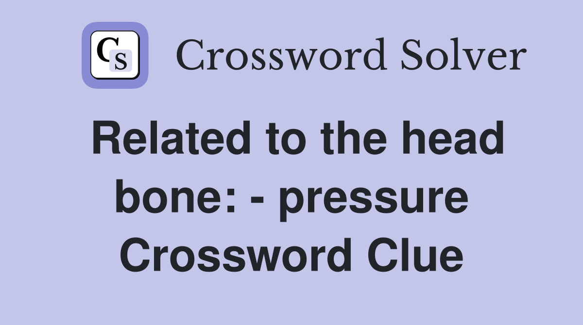 Related to the head bone: - pressure Crossword Clue