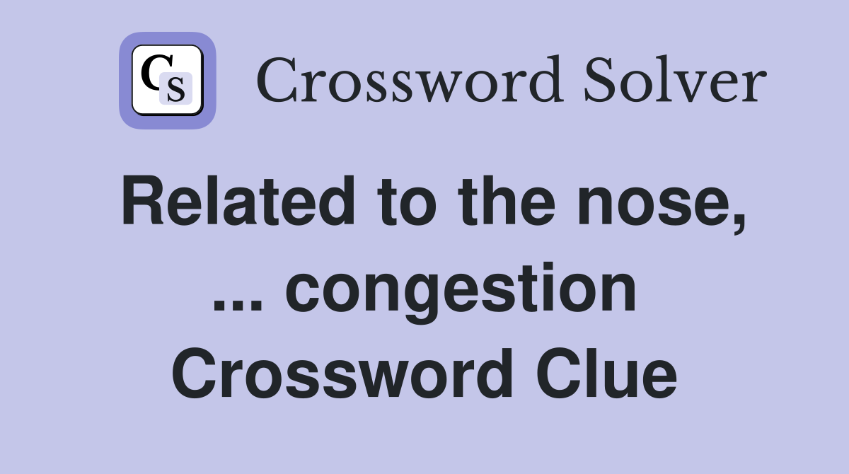 Related to the nose, ... congestion Crossword Clue