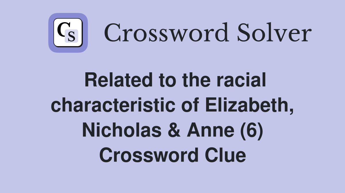 Related to the racial characteristic of Elizabeth, Nicholas & Anne (6) Crossword Clue