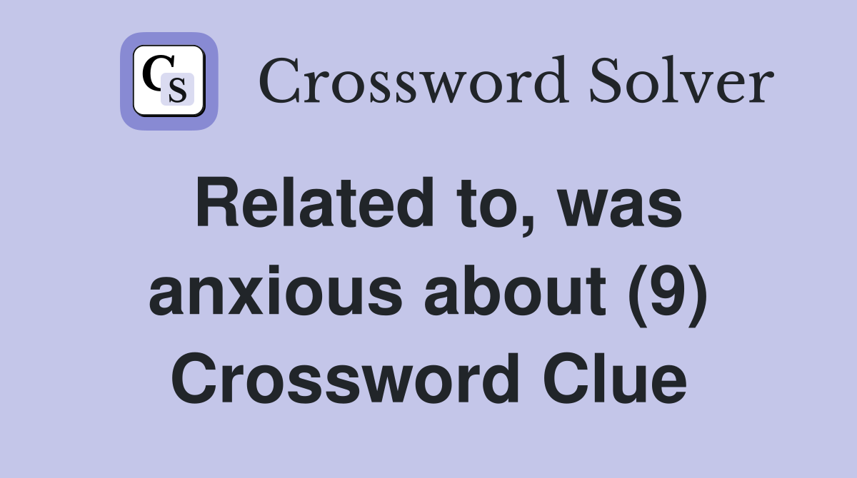 Related to, was anxious about (9) Crossword Clue