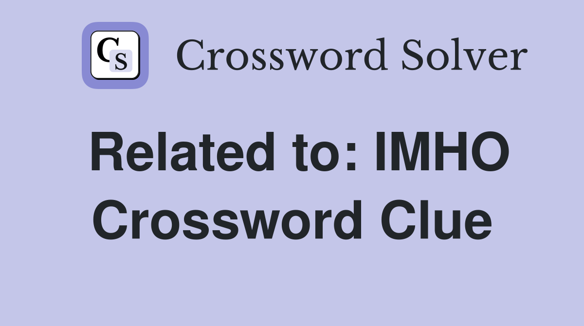 Related to: IMHO Crossword Clue