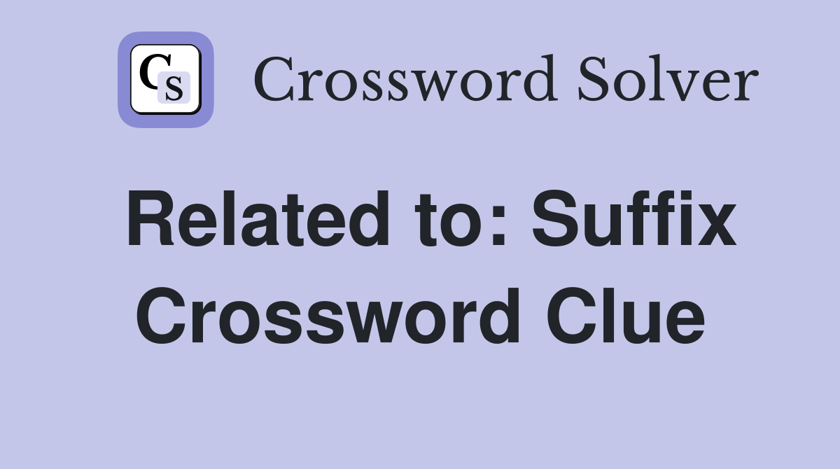 Related to: Suffix Crossword Clue