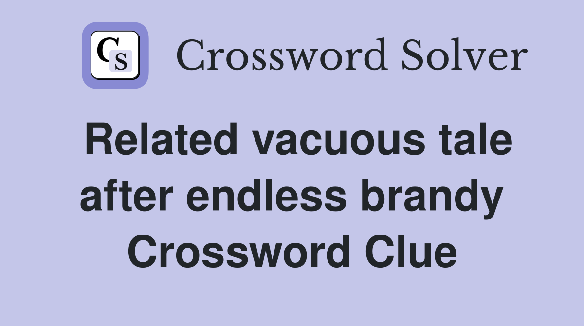 Related vacuous tale after endless brandy Crossword Clue