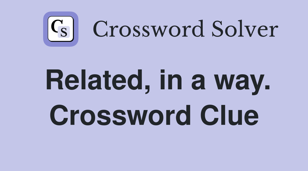 Related, in a way. Crossword Clue