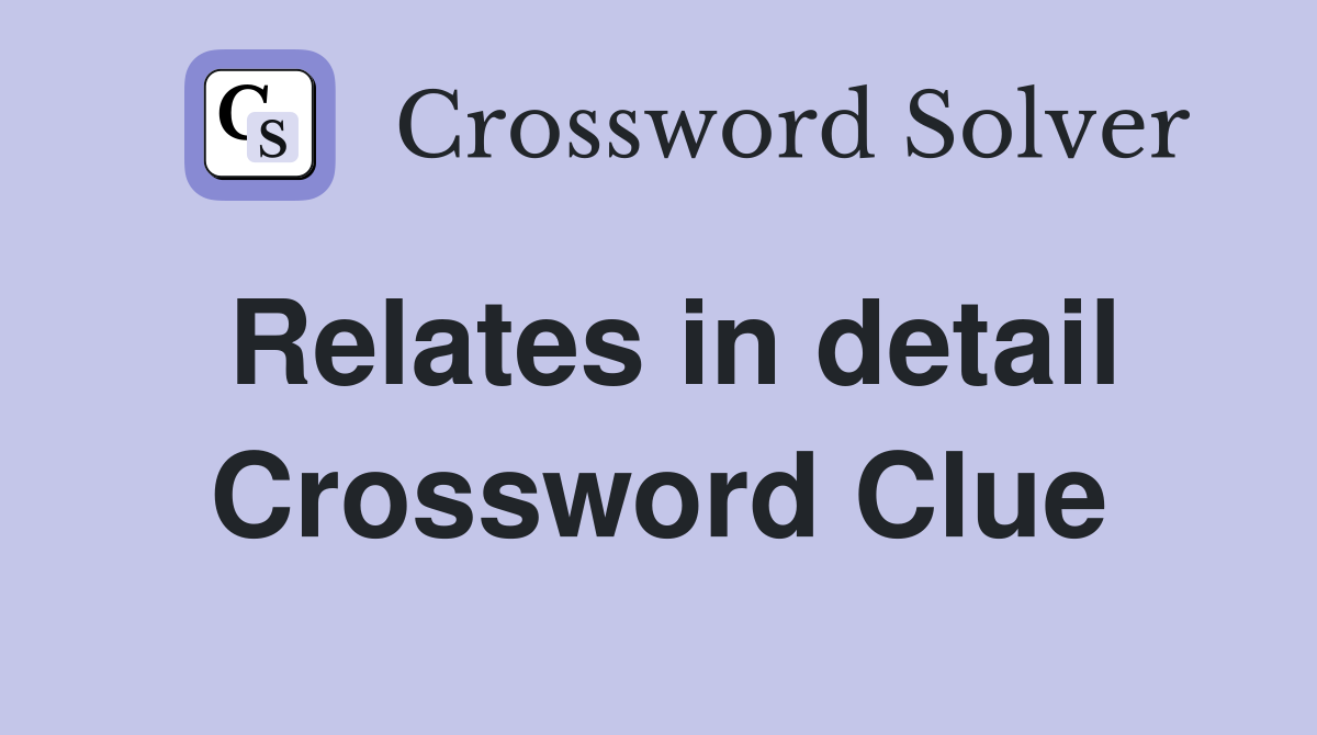 Relates in detail Crossword Clue