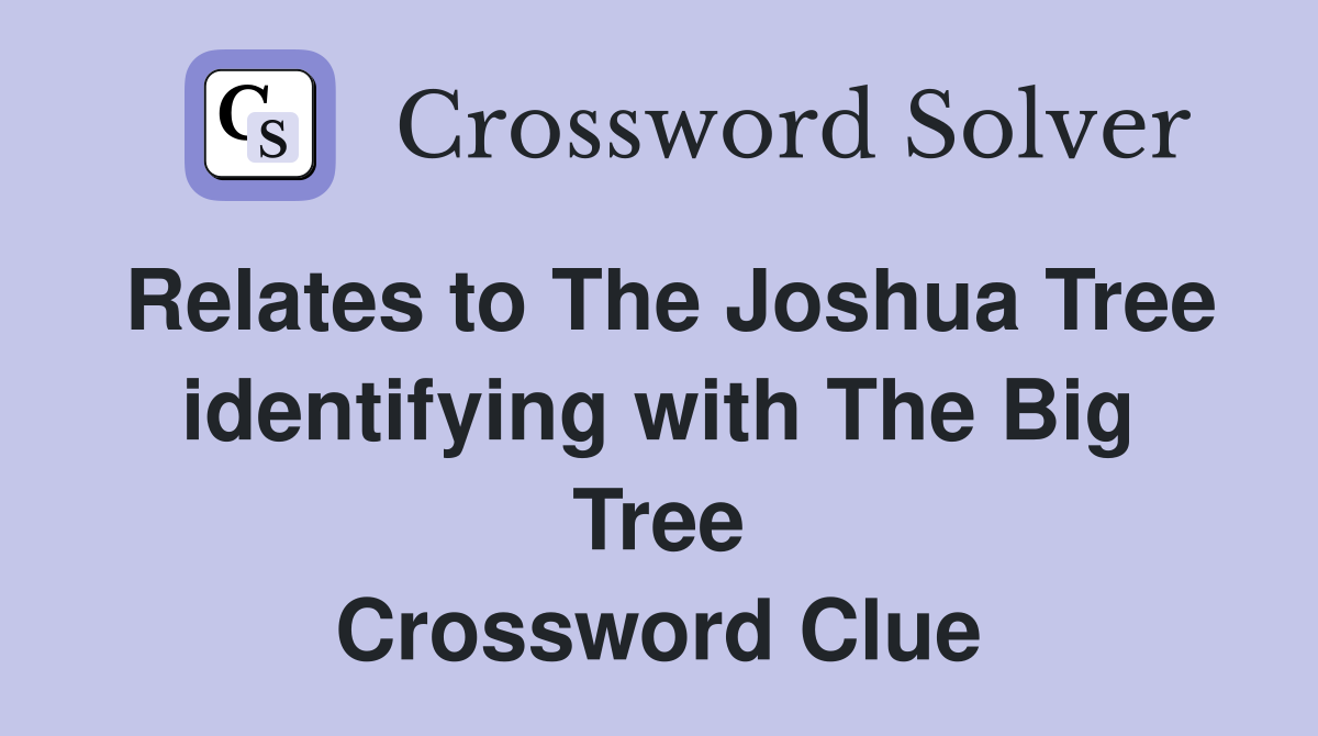 Relates to The Joshua Tree identifying with The Big Tree Crossword Clue