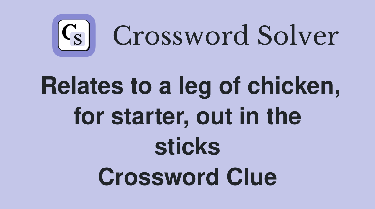 Relates to a leg of chicken, for starter, out in the sticks Crossword Clue